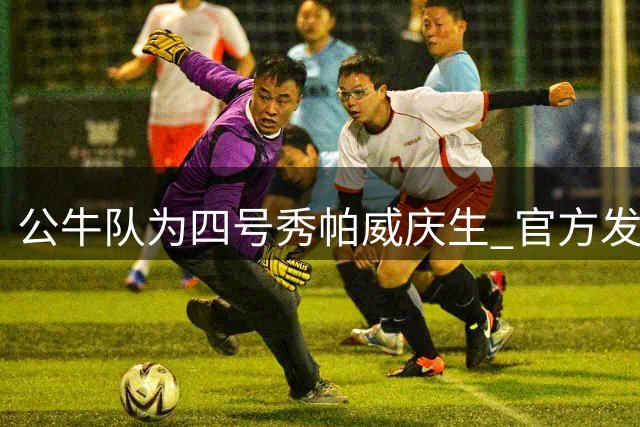 公牛队为四号秀帕威庆生 官方发文祝福25岁生日