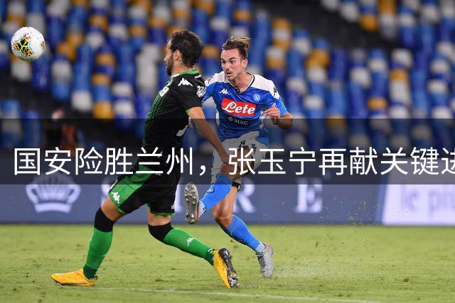 国安险胜兰州，张玉宁再献关键进球