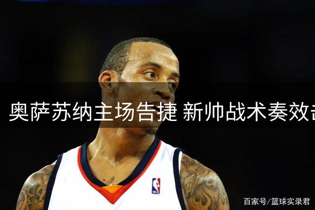 奥萨苏纳主场告捷 新帅战术奏效击退赫塔费