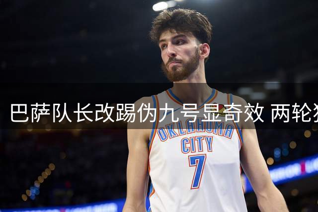 巴萨队长改踢伪九号显奇效 两轮独造四球助球队连胜
